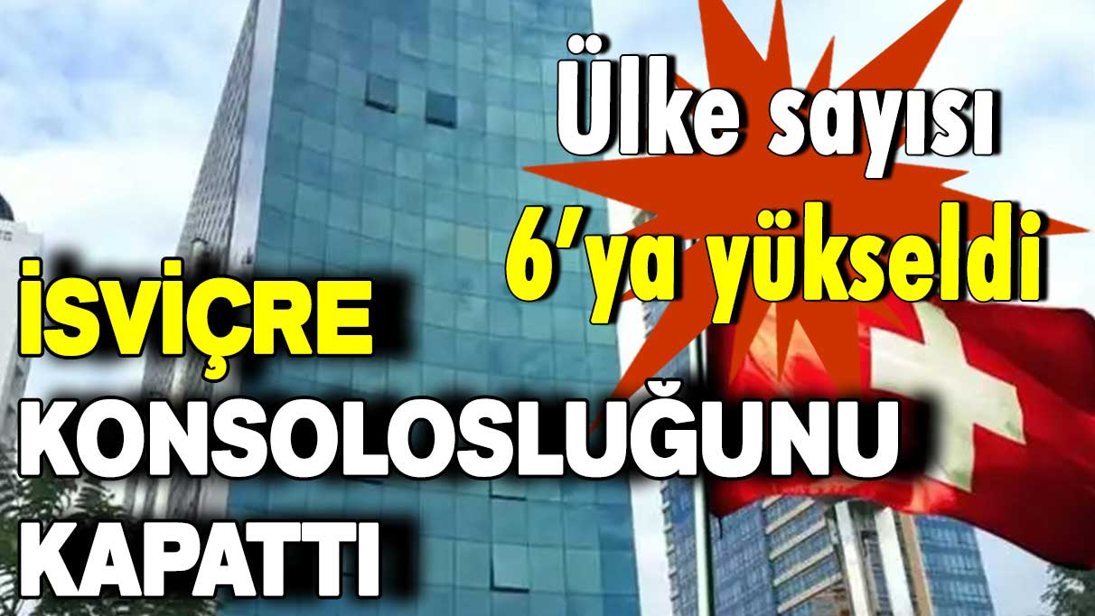 İsviçre konsolosluğunu kapattı: Konsolosluğunu kapatan ülke sayısı 6'ya yükseldi!