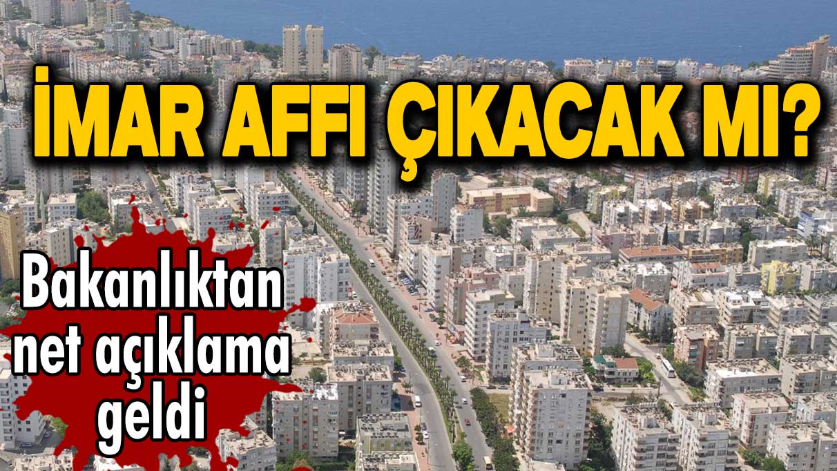 İmar affı çıkacak mı? Çevre ve Şehircilik Bakanlığı'ndan net açıklama