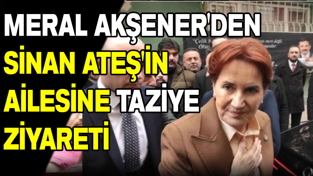 Meral Akşener’den Sinan Ateş'in ailesine taziye ziyareti: Olayın takipçisi olacağım!