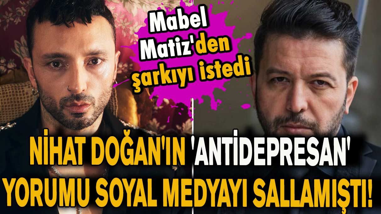 Nihat Doğan'ın 'Antidepresan' yorumu sosyal medyayı sallamıştı! Mabel Matiz'den şarkıyı istedi