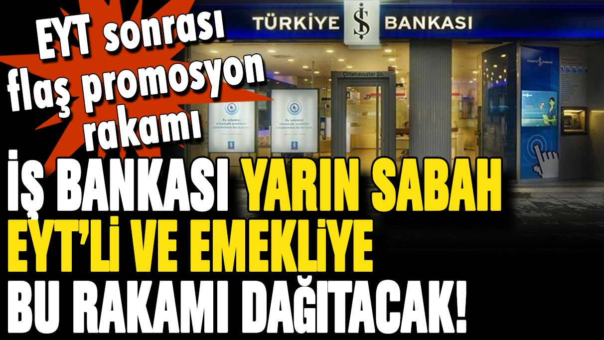 İş Bankası EYT sonrası paylaştı: İşte yarın sabah verecekleri flaş emekli promosyonu