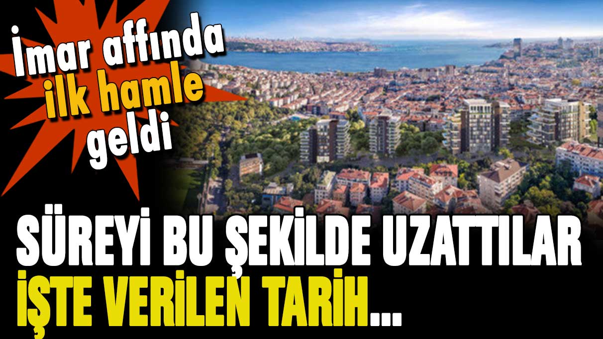 İmar affında ilk hamle geldi... Süre bu şekilde uzatıldı: İşte verilen tarih!