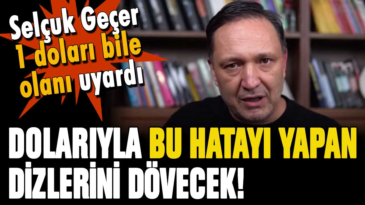 Selçuk Geçer'den doları olanlara hayati uyarı: Bu hatayı yapan dizlerini döver