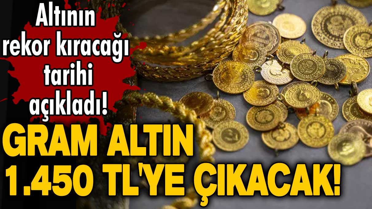 Gram altın 1.450 liraya çıkacak! Altının rekor kıracağı tarihi açıkladı!