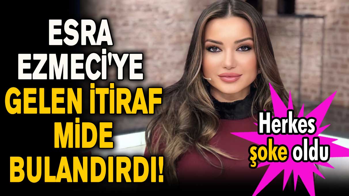 Esra Ezmeci'ye gelen itiraf mide bulandırdı!