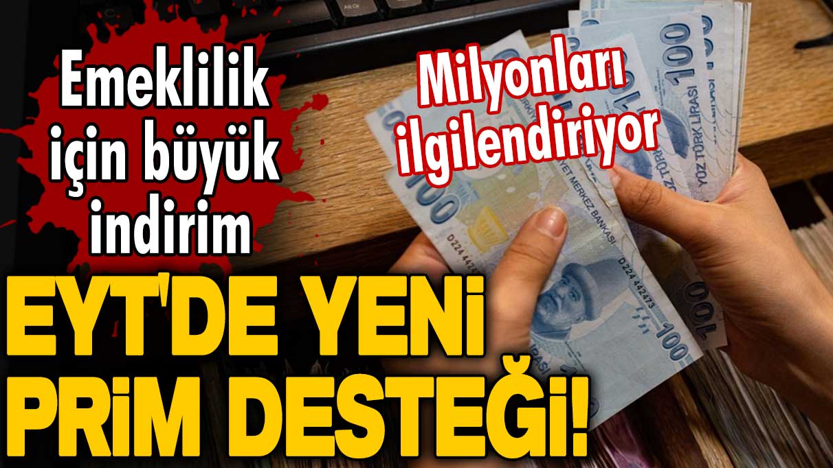 EYT'de yeni prim desteği! Milyonları ilgilendiriyor! Emeklilik için büyük indirim