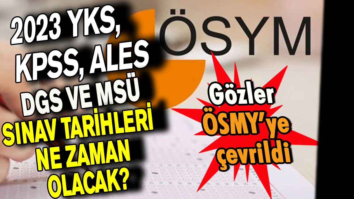 2023 YKS, KPSS, ALES, DGS ve MSÜ sınav tarihleri ne zaman olacak?