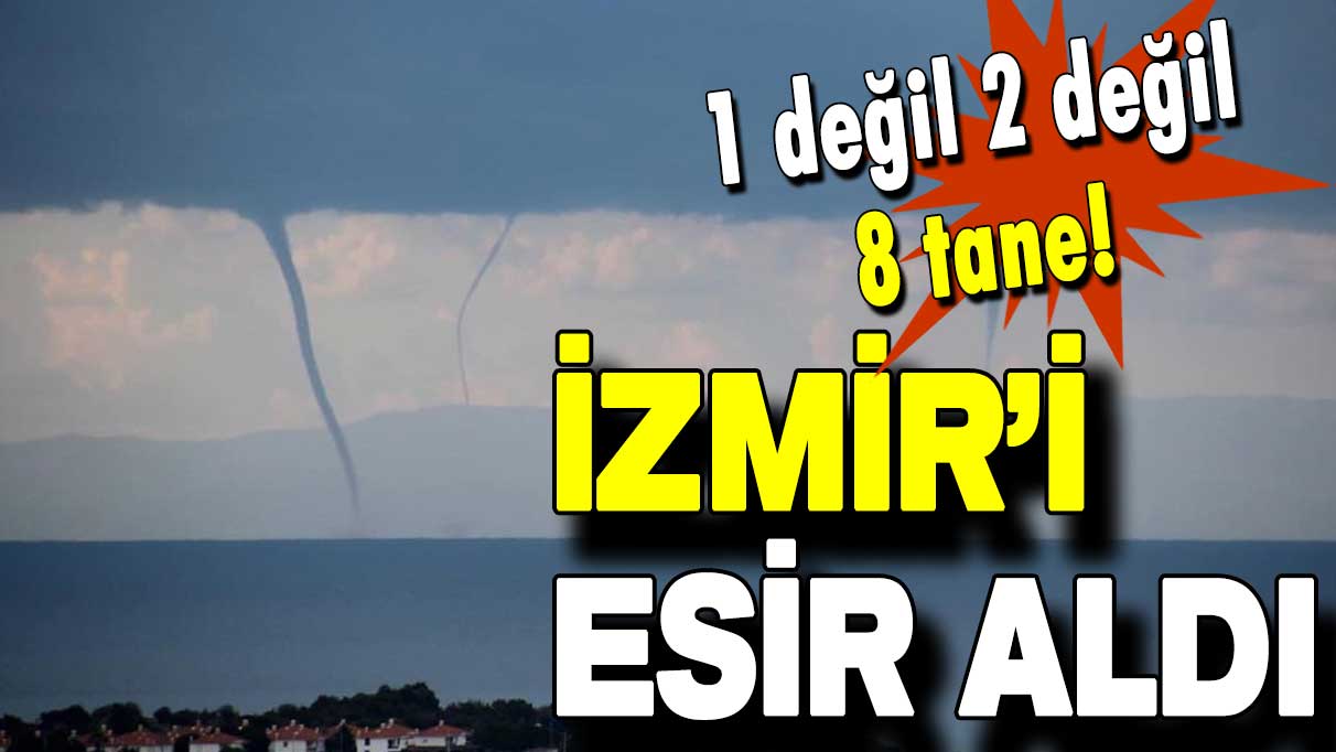 Eşine az rastlanan görüntü: İzmir’de aynı anda 8 hortum oluştu!