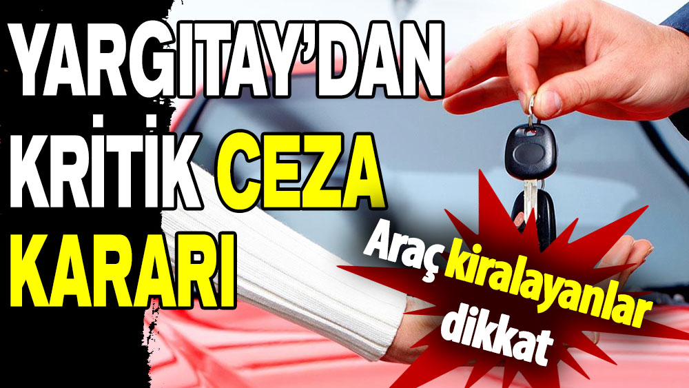 Yargıtay’dan kritik ceza kararı: Araç kiralayanlar dikkat!