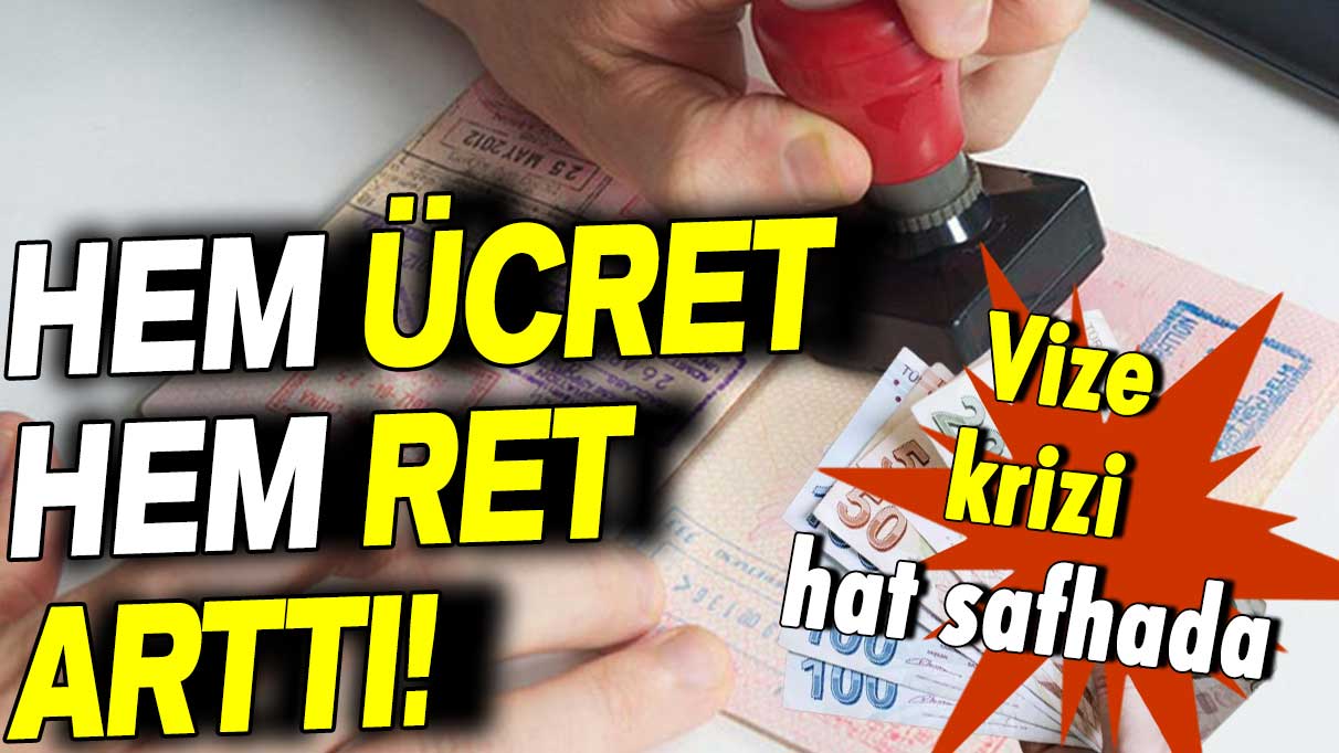 Vize krizi hat safhada: Hem ücret hem ret oranı arttı!