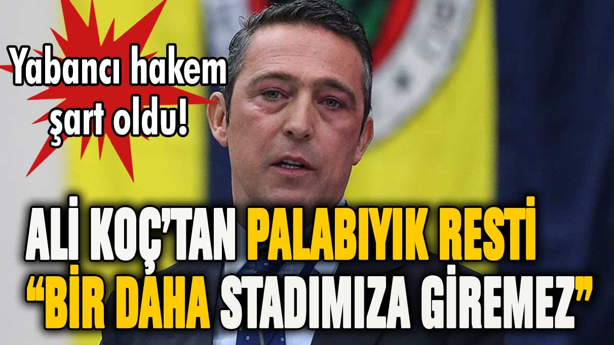 Ali Koç'tan Ali Palabıyık resti: ''Bir daha stadımıza giremez!''