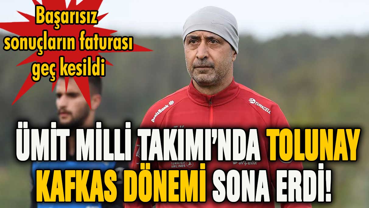 Ümit Milli Takım'da Tolunay Kafkas dönemi sona erdi!