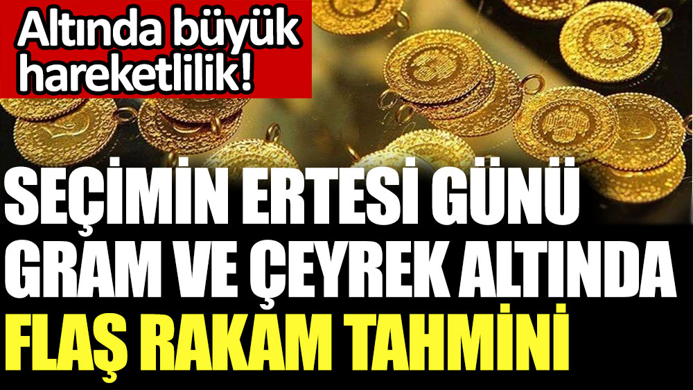 Seçimin ertesi günü gram ve çeyrek altında flaş rakam tahmini