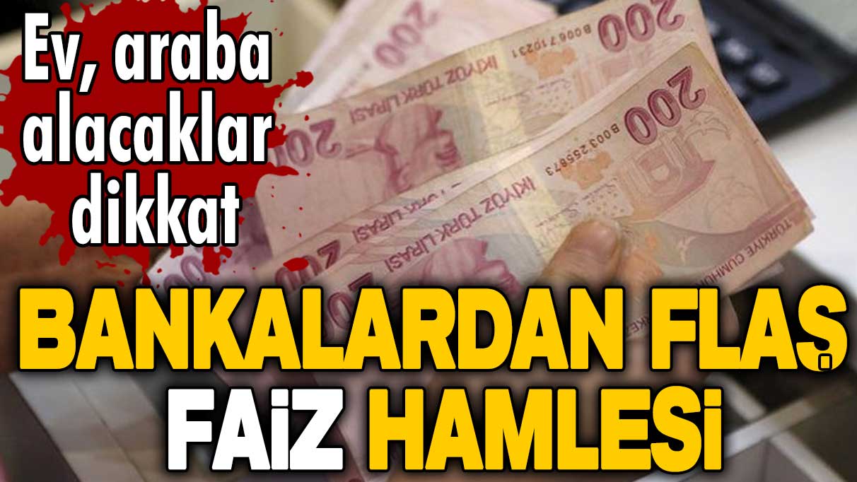 Ev, araba alacaklar dikkat! Bankalardan flaş faiz hamlesi