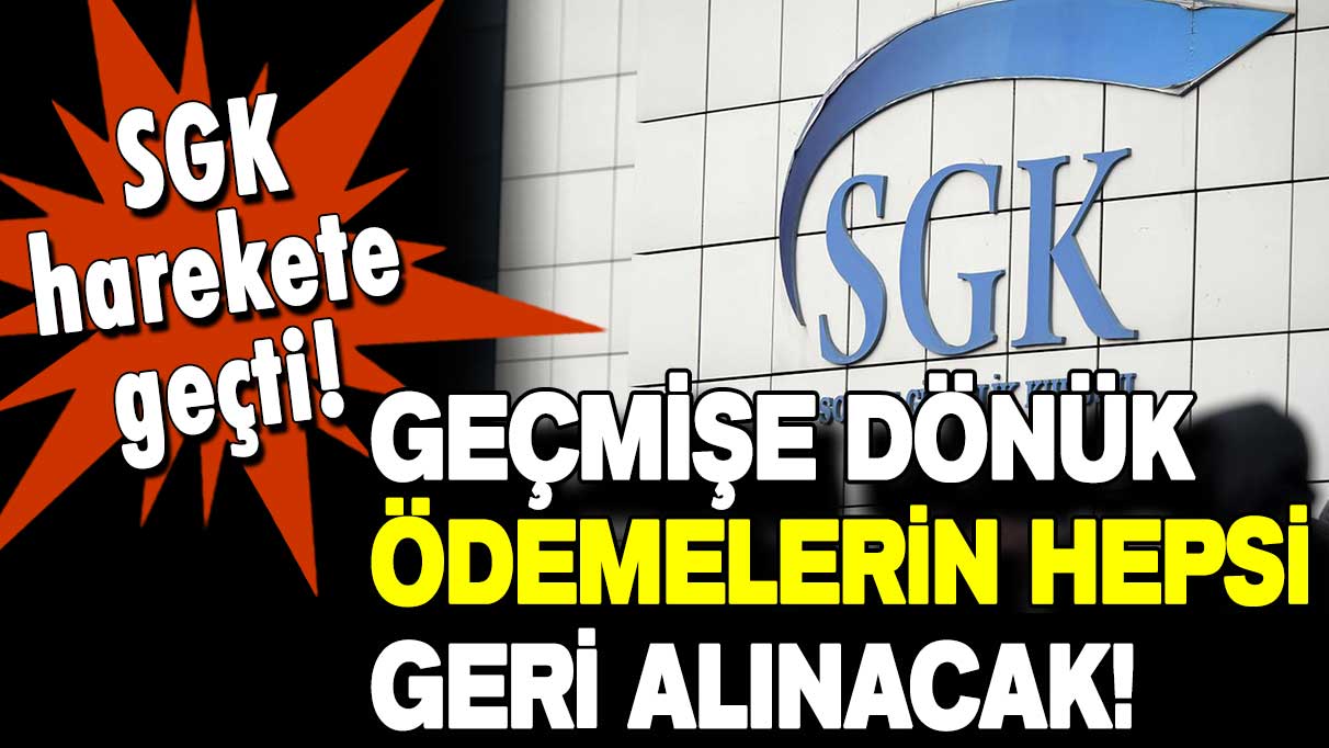 SGK harekete geçti: Geçmişe dönük ödemelerin tamamı geri alınacak