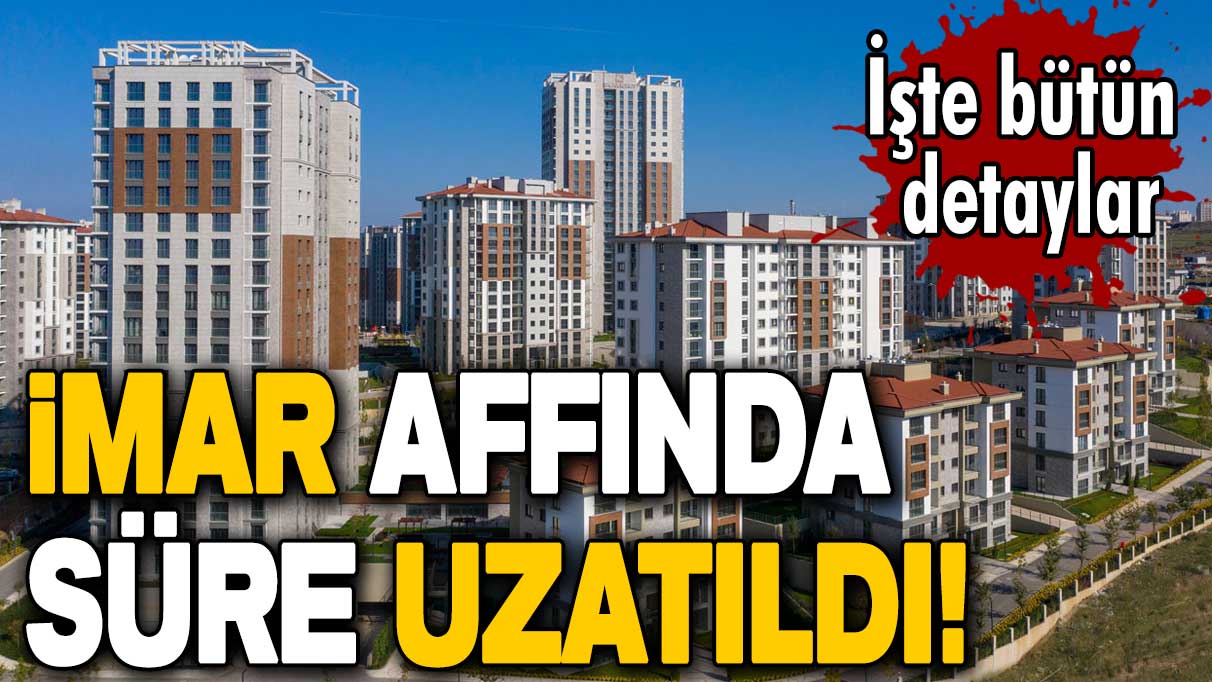 İmar affında süre resmen uzatıldı! İmar barışı bekleyenlere çifte bayram: Yapı kayıt belgeleri verilecek