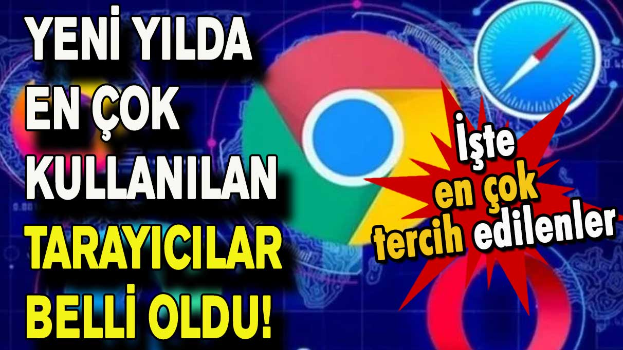 Yeni yılda en çok kullanılan tarayıcılar belli oldu!