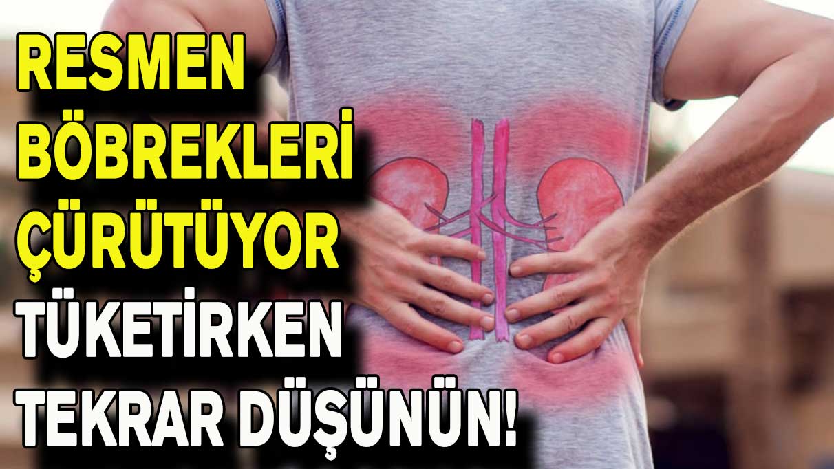 Resmen böbrekleri çürütüyor! Tüketirken tekrar düşünün