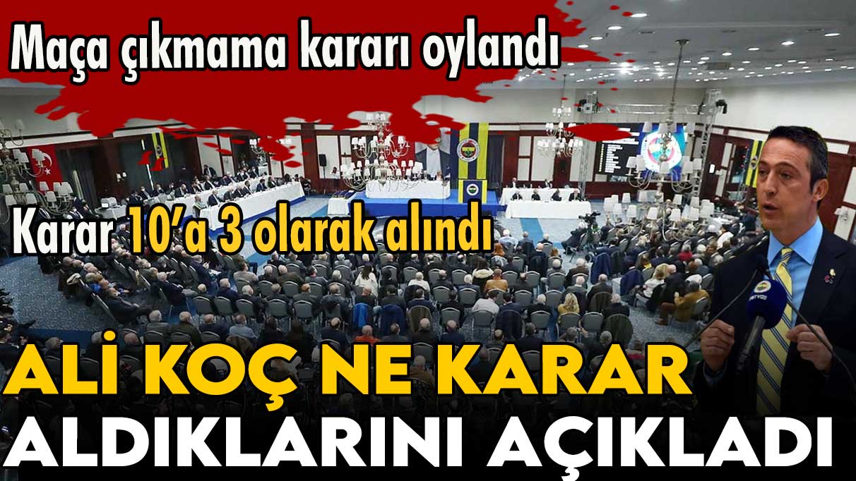 Fenerbahçe kulübü başkanı Ali Koç ne karar aldıklarını açıkladı