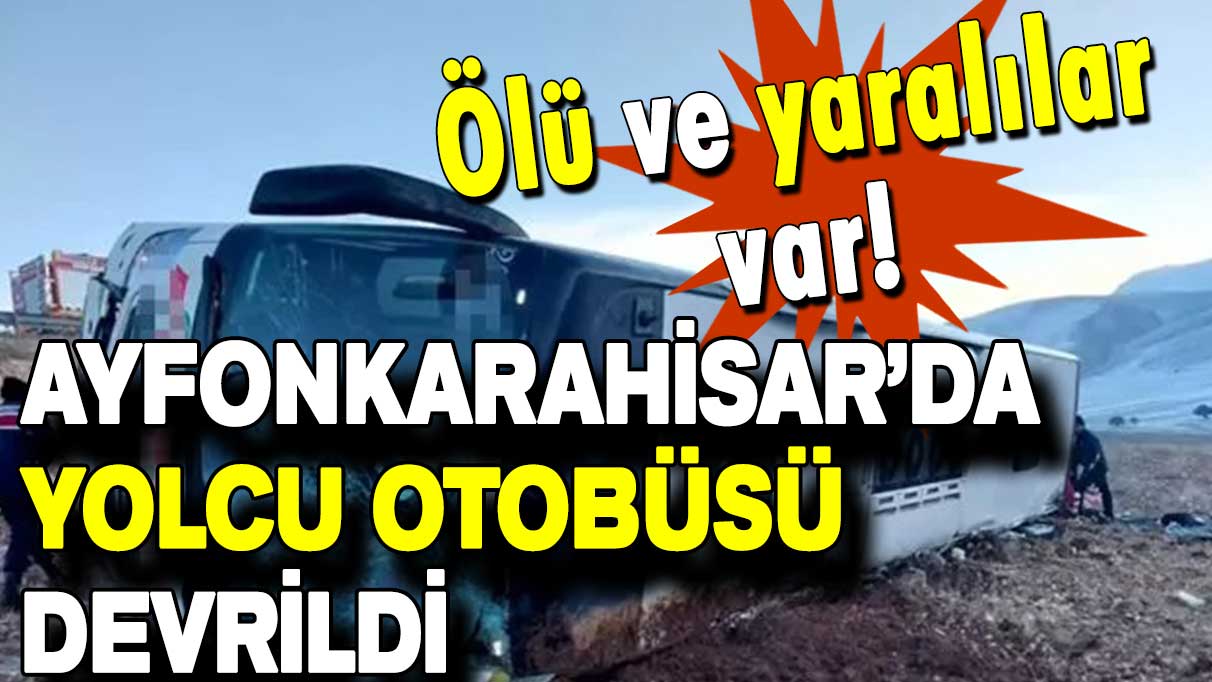 Ayfonkarahisar’da yolcu otobüsü devrildi: Ölü ve yaralılar var!