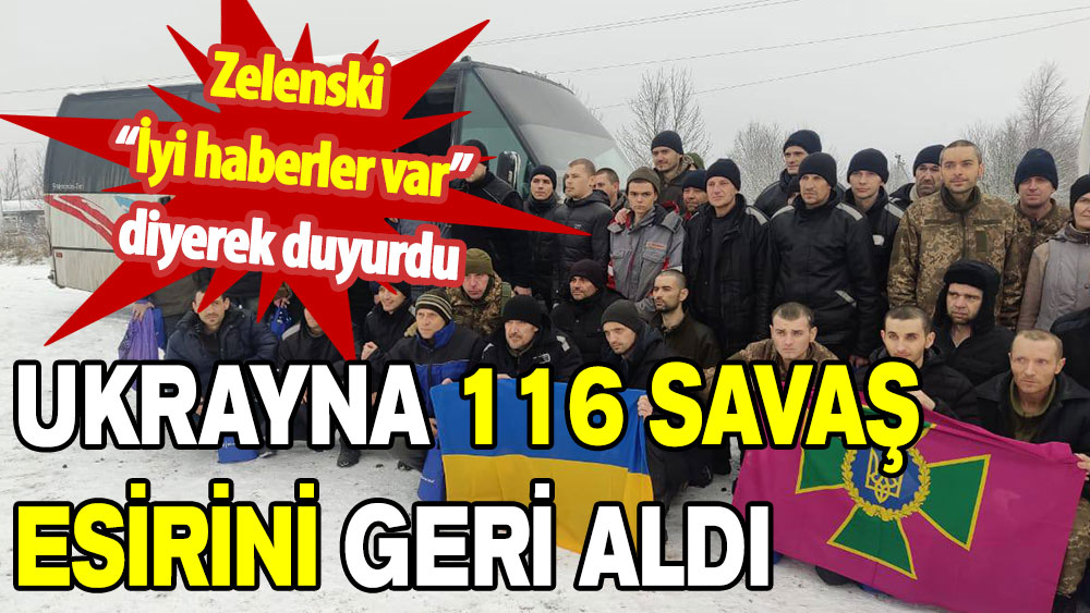 Zelenski “İyi haberler var” diyerek duyurdu: 116 savaş esiri geri alındı!