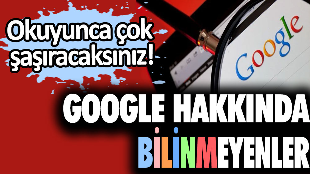 Google hakkında bilinmeyenler! Okuyunca çok şaşıracaksınız