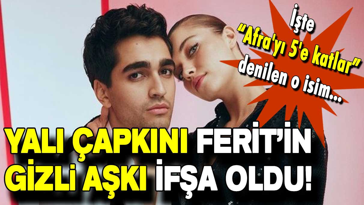 Yalı çapkını Ferit’in gizli aşkı ifşa oldu: İşte “Afra'yı 5'e katlar” denilen o isim…