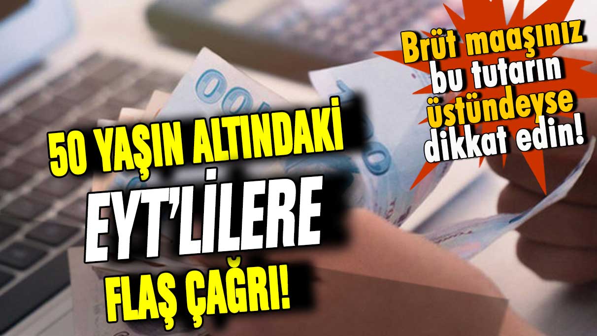 50 yaş altı EYT'lilere flaş çağrı! Brüt kazancınız bu tutarın üstündeyse dikkat edin...