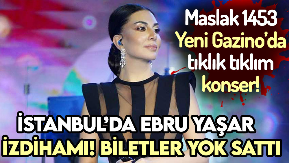 İstanbul'da Ebru Yaşar izdihamı! Biletler günler öncesinden bitti