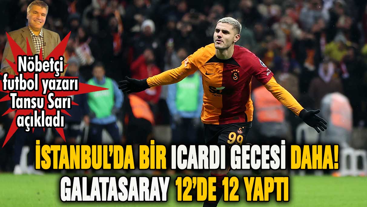 Tansu Sarı yazdı: Icardi yine hayran bıraktı! Galatasaray 12'de 12 yaptı