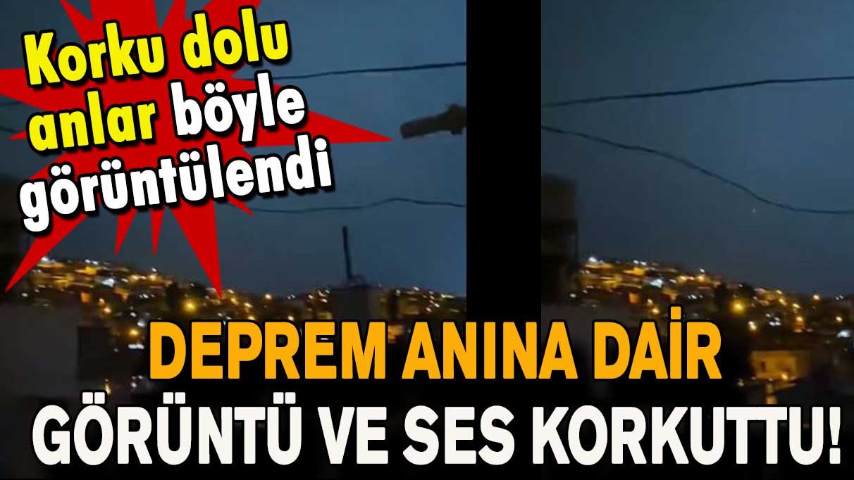 Deprem anına dair görüntü ve ses korkuttu!