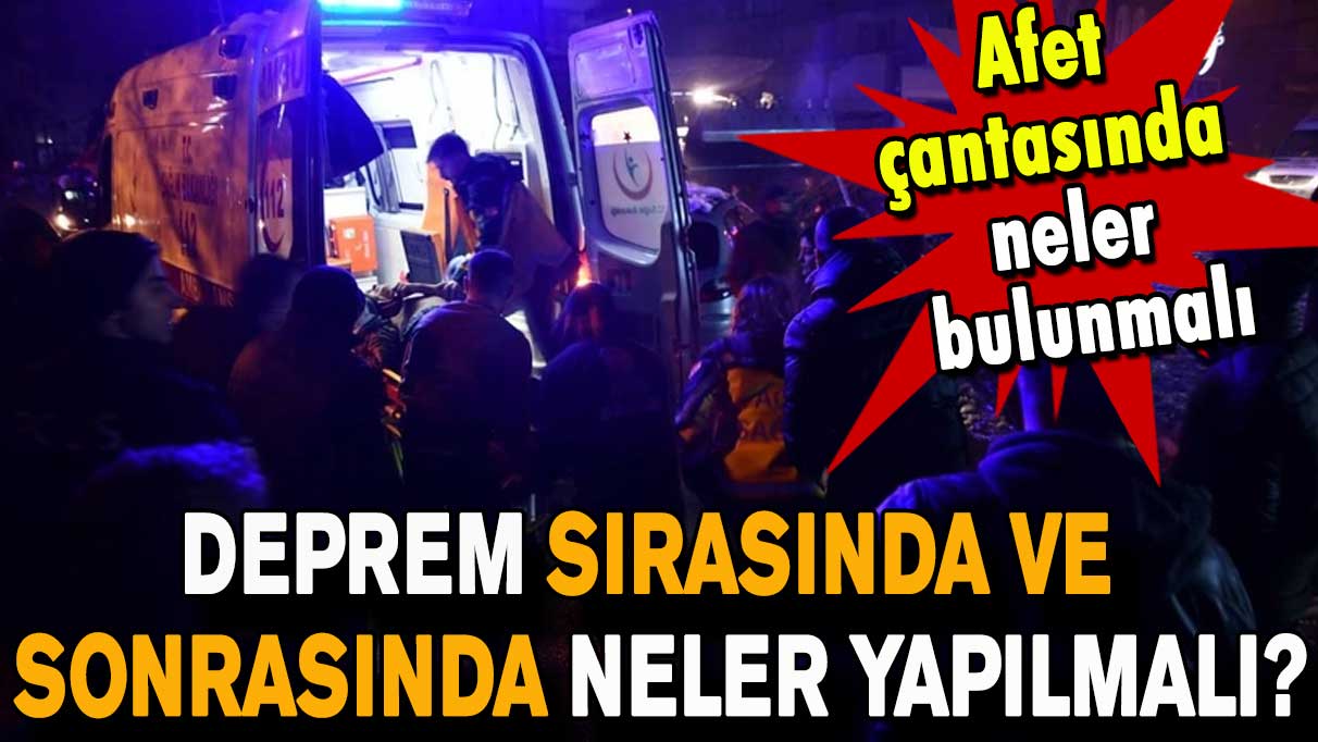 Deprem sırasında neler yapılmalı, afet çantasında neler olmalı?