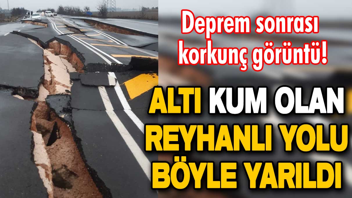 Deprem sonrası korkunç görüntü! Hatay-Reyhanlı yolu böyle yarıldı