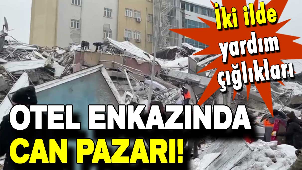 Otel enkazında can pazarı:  Hatay ve Malatya'da yardım çığlıkları!