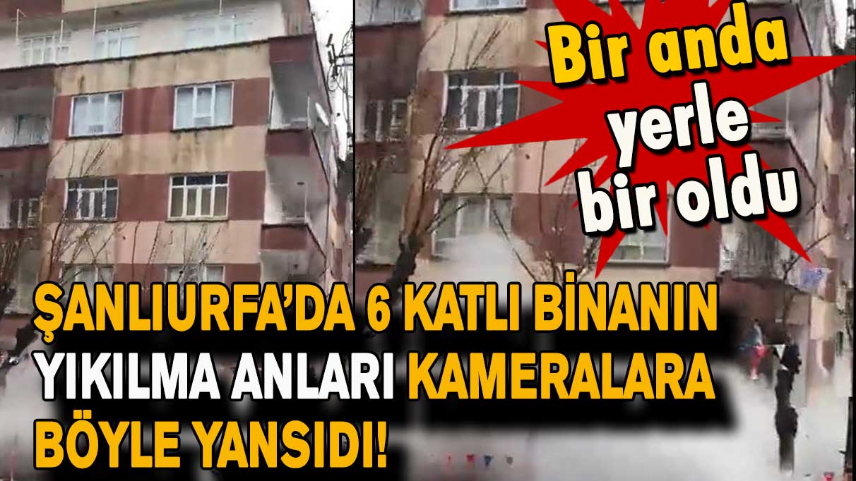 Şanlıurfa’da 6 katlı binanın yıkılma anları kameralara böyle yansıdı!