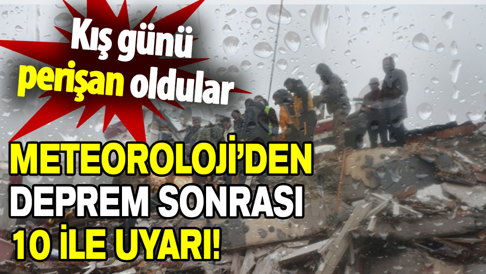 Meteoroloji’den deprem sonrası 10 ile uyarı!