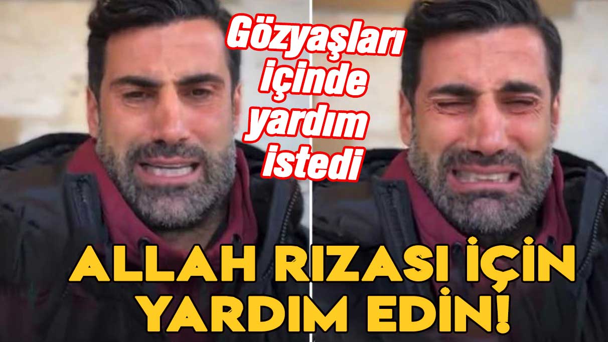 Volkan Demirel'den gözyaşları içinde yardım çağrısı: Allah rızası için...