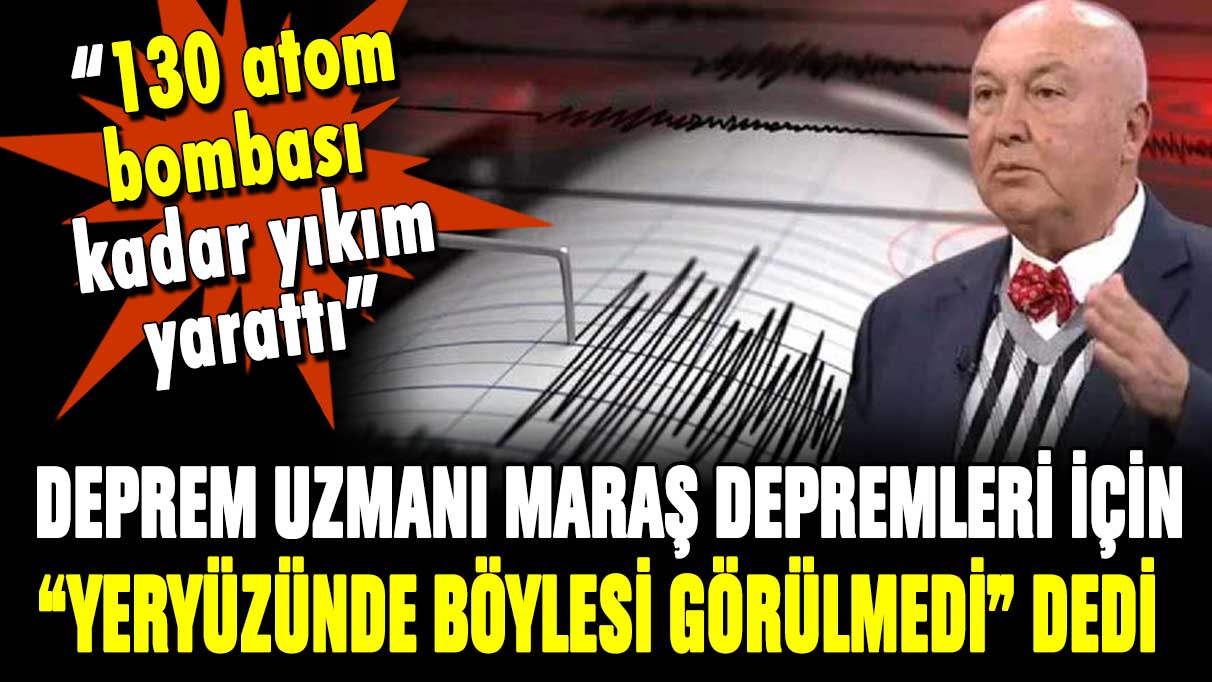 Uzman isim Maraş depremlerini değerlendirdi ''130 atom bombası gücünde''