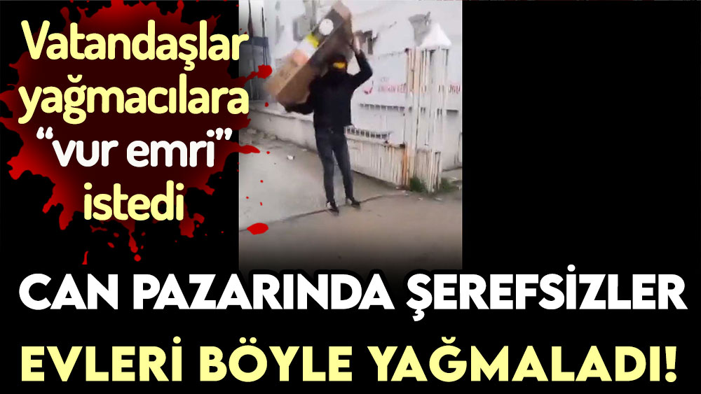 Can pazarı yaşanırken şerefsizler evleri yağmaladı!