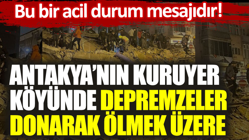 Bu bir acil durum mesajıdır! Antakya Kuruyer köyünde insanlar donarak ölmek üzere