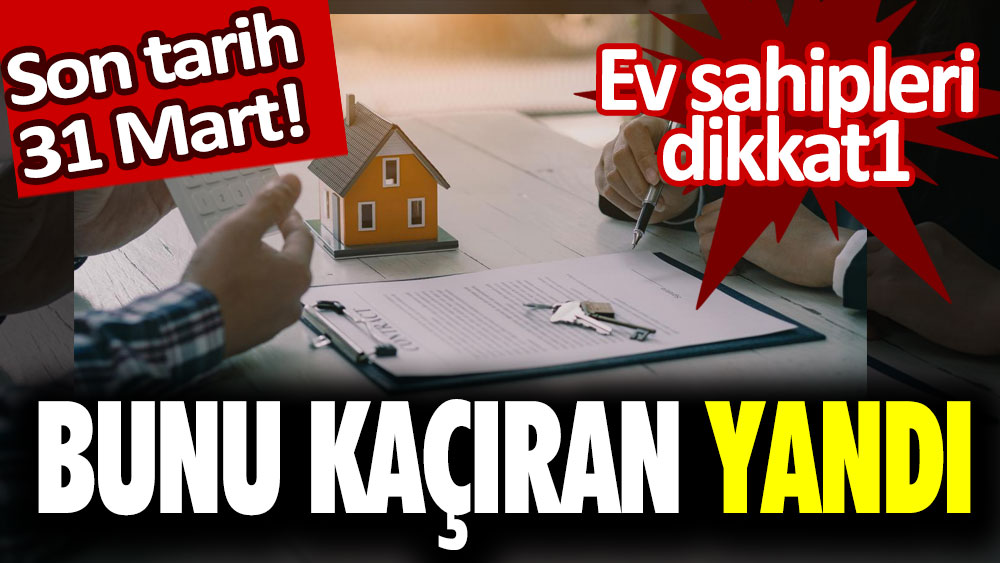 Ev sahipleri dikkat! Bunu kaçıran yandı: Son tarih 31 mart