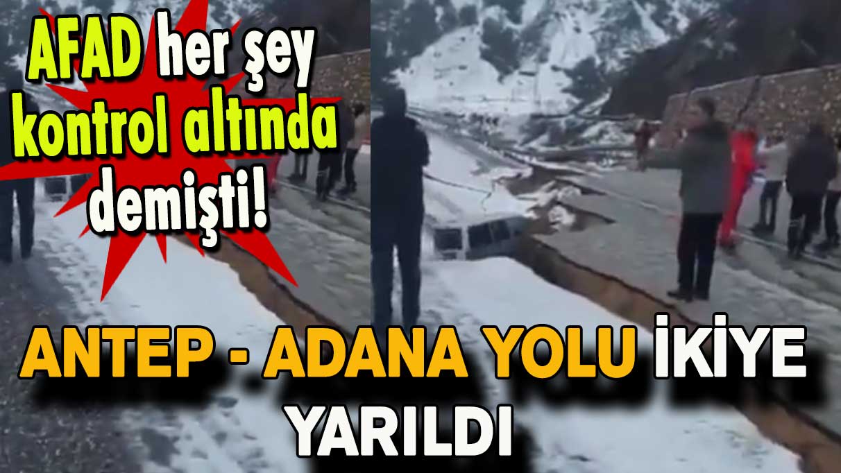 AFAD her şey kontrol altında demişti! Antep - Adana yolu ikiye yarıldı