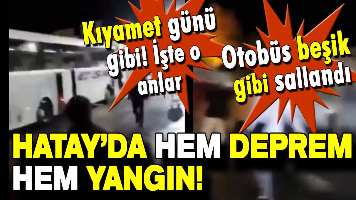 Kıyamet günü gibi: Hatay’da hem deprem hem yangın!