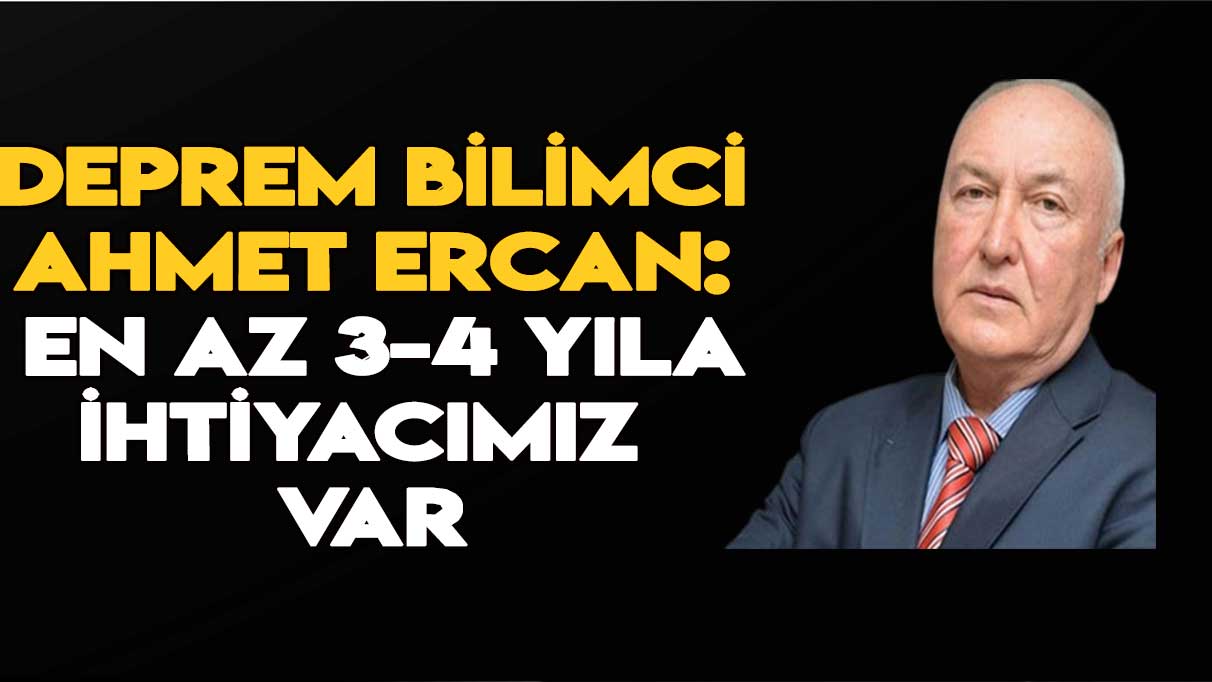 Deprem Bilimci Ahmet Ercan: 3-4 yıl zamana ihtiyacımız var