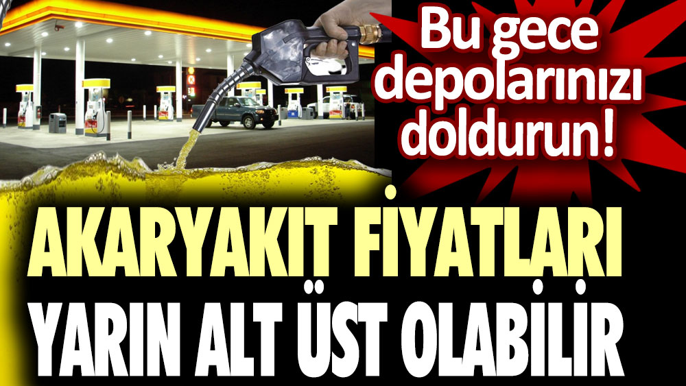 Akaryakıt fiyatları yarın alt üst olabilir: Bu gece depolarınızı doldurun!