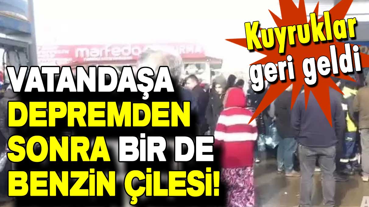 Vatandaşa depremden sonra bir de benzin çilesi!