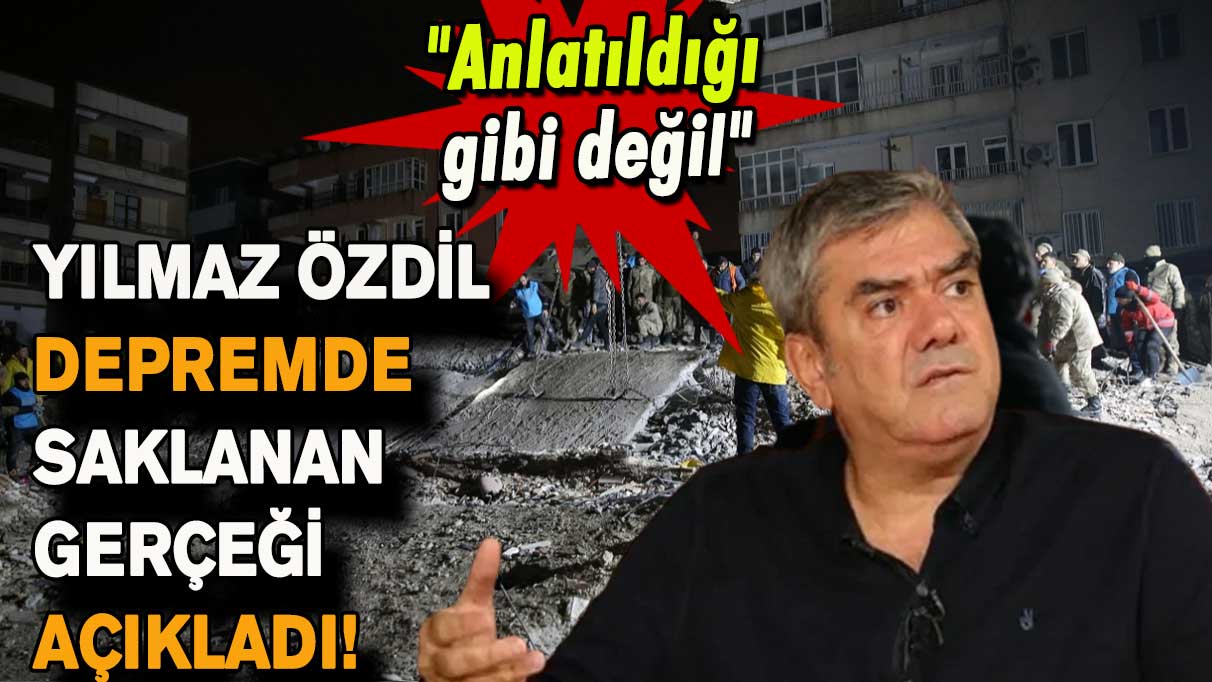 Yılmaz Özdil depremde saklanan gerçeği açıkladı! "Anlatıldığı gibi değil"