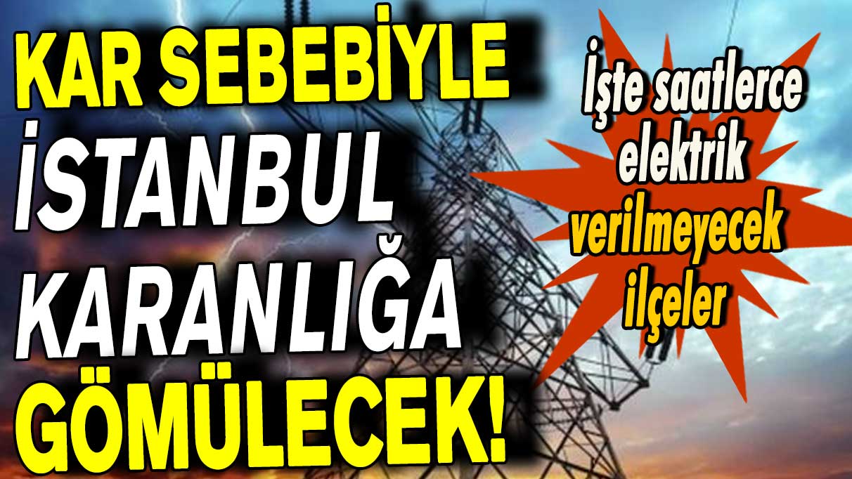 Kar sebebiyle İstanbul karanlığa gömülecek! İşte saatlerce elektrik verilmeyecek ilçeler