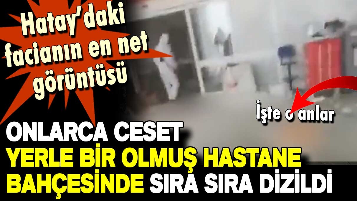 Hatay'daki facianın en net görüntüsü! Onlarca ceset hastane bahçesine sıra sıra dizildi