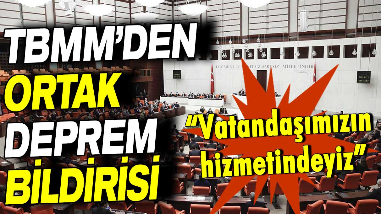 TBMM’den ortak deprem bildirisi: Vatandaşlarımızın hizmetindeyiz